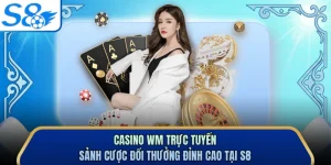 Casino WM Trực Tuyến - Sảnh Cược Đổi Thưởng Đỉnh Cao Tại S8