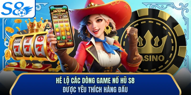 Hé lộ các dòng game nổ hũ S8 được yêu thích hàng đầu