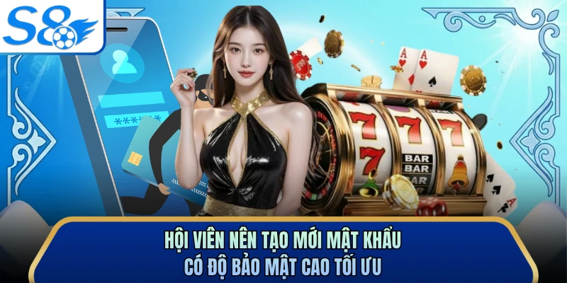 Hội viên nên tạo mới mật khẩu có độ bảo mật cao tối ưu