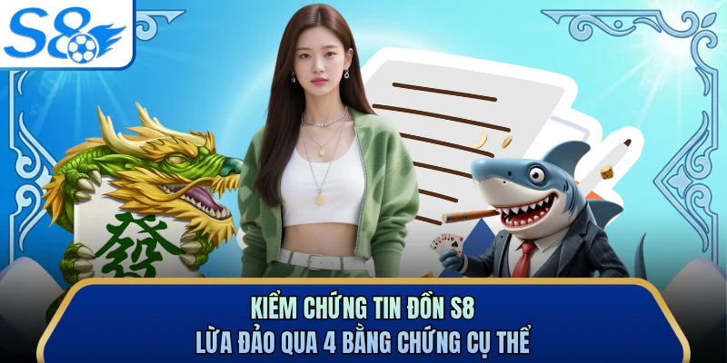 Kiểm chứng tin đồn S8 lừa đảo qua 4 bằng chứng cụ thể