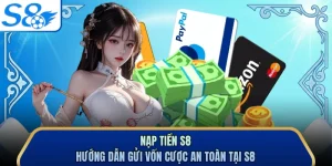 Nạp Tiền S8 - Hướng Dẫn Gửi Vốn Cược An Toàn Tại S8